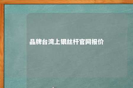 品牌台湾上银丝杆官网报价 